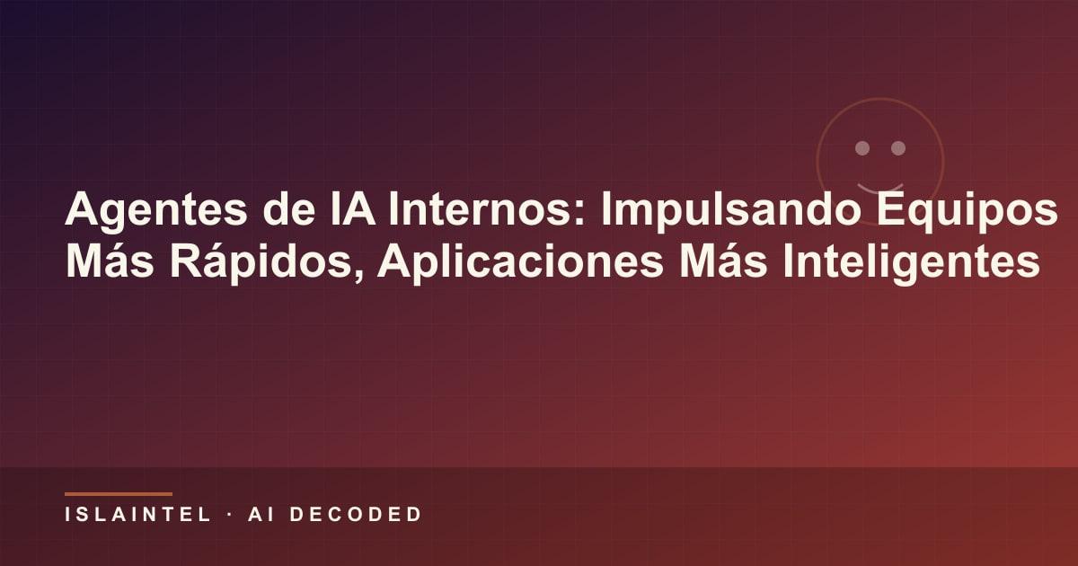 Agentes de IA Internos: Impulsando Equipos Más Rápidos, Aplicaciones Más Inteligentes — Portada del blog de IslaIntel sobre inteligencia artificial y automatización