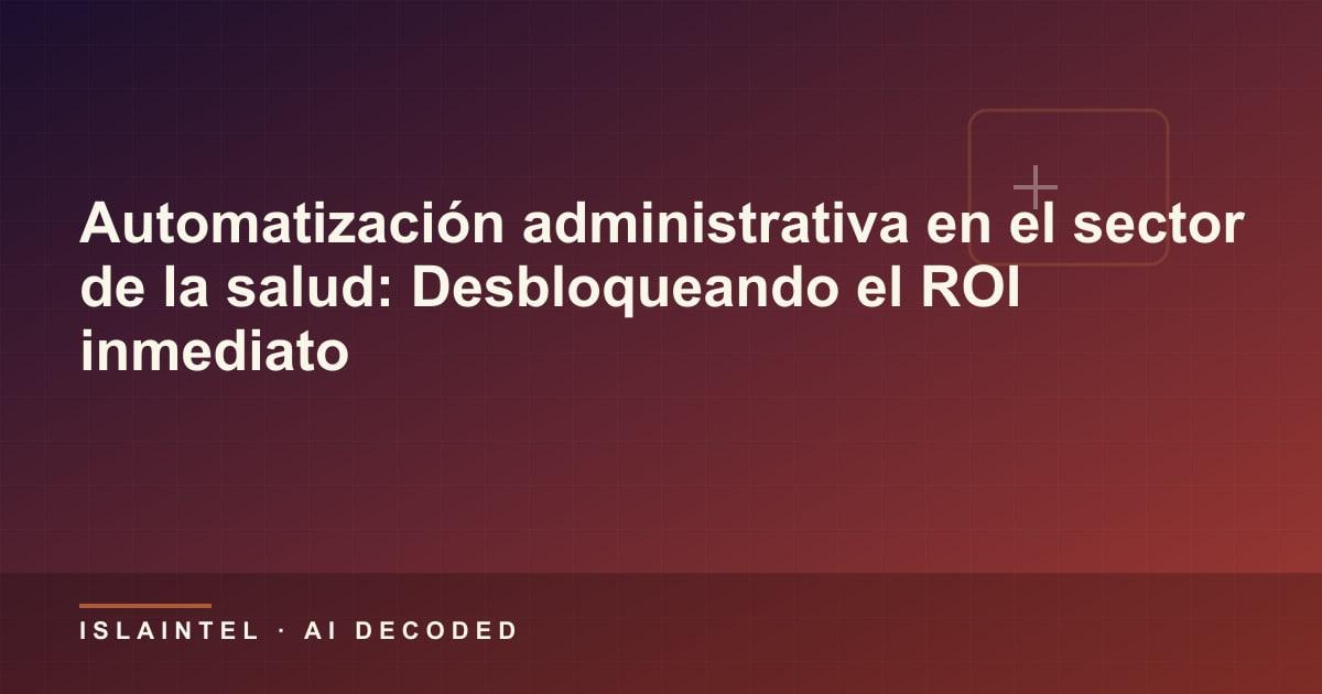 Automatización administrativa en el sector de la salud: Desbloqueando el ROI inmediato — Portada del blog de IslaIntel sobre inteligencia artificial y automatización