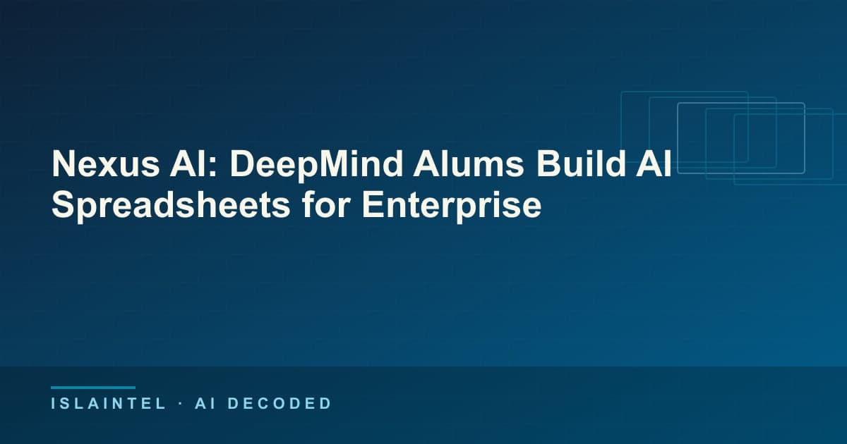 Nexus AI: DeepMind Alums Build AI Spreadsheets for Enterprise — IslaIntel blog cover on AI, automation, and technology