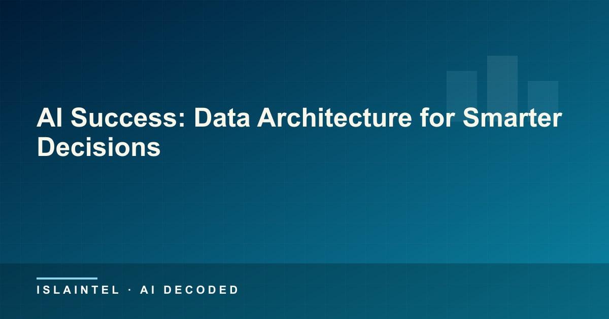 AI Success: Data Architecture for Smarter Decisions — IslaIntel blog cover on AI, automation, and technology