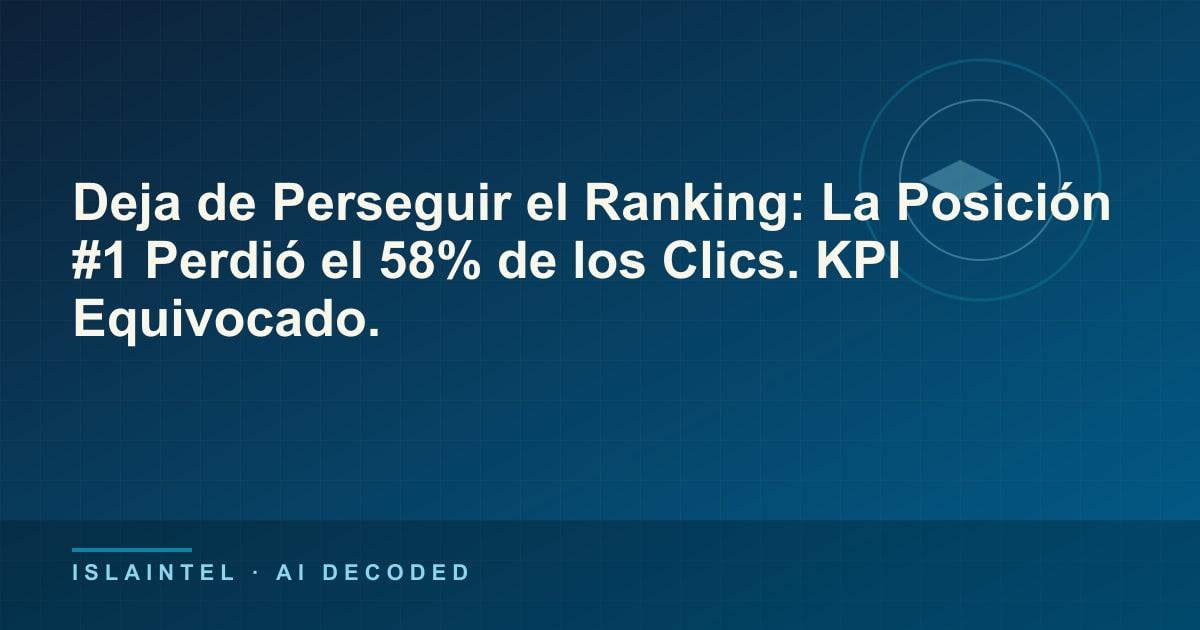 Deja de Perseguir el Ranking: La Posición #1 Perdió el 58% de los Clics. KPI Equivocado. — Portada del blog de IslaIntel